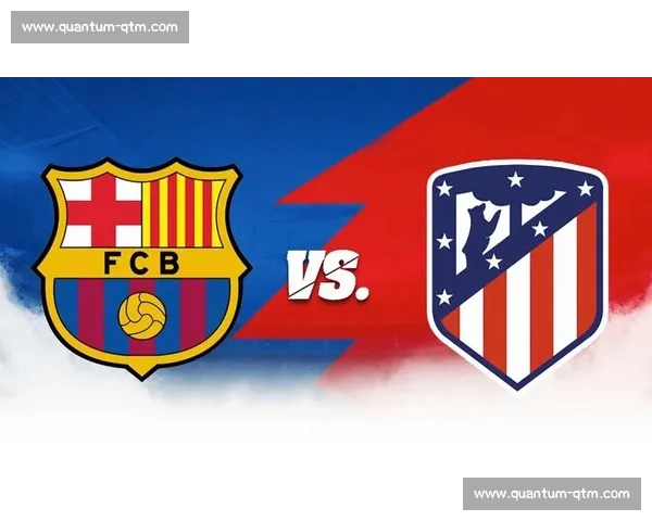 巴萨vs马竞直播焦点对决西甲豪门巅峰之战全程解析战术看点与球星碰撞